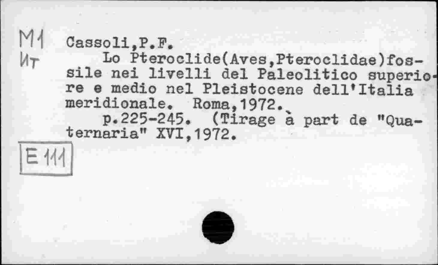 ﻿Ml Cassoli,P.P.
Lo Pteroclide(Aves,Pteroclidae)fos-sile nei livelli del Paleolitico superio re e medio nel Pleistocene dell*Italia méridionale. Roma,1972.
p.225-245. (Tirage à part de "Qua-ternaria" XVI,1972.